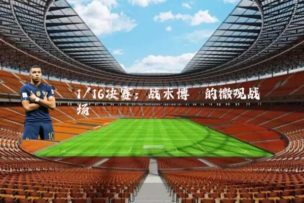 1/16决赛:战术博弈的微观战场