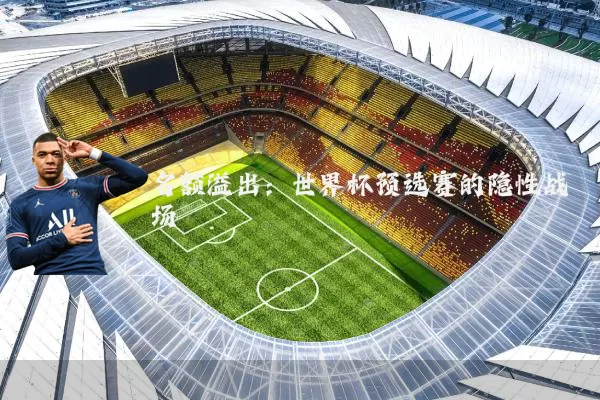 名额溢出:世界杯预选赛的隐性战场