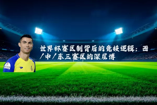 世界杯赛区制背后的竞技逻辑：西/中/东三赛区的深层博弈