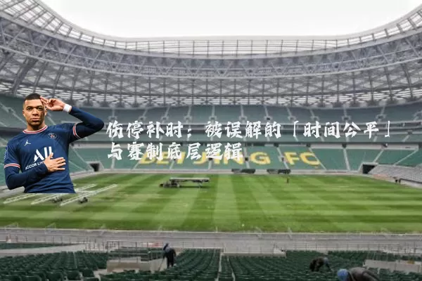伤停补时:被误解的「时间公平」与赛制底层逻辑