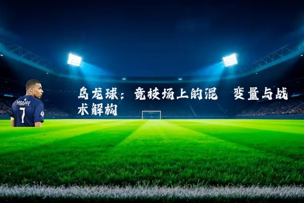 乌龙球:竞技场上的混沌变量与战术解构