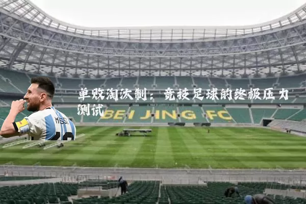 单败淘汰制:竞技足球的终极压力测试