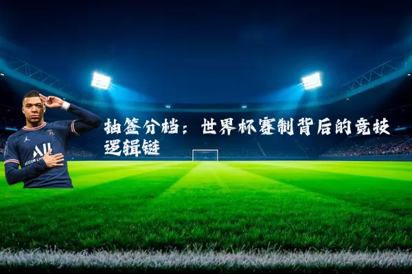 抽签分档:世界杯赛制背后的竞技逻辑链