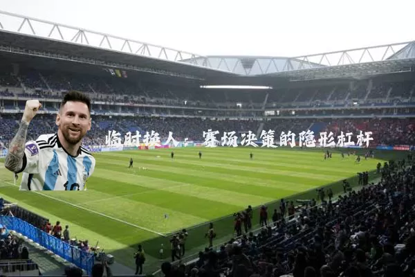 临时换人:赛场决策的隐形杠杆