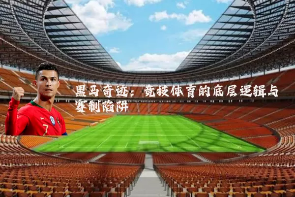 黑马奇迹:竞技体育的底层逻辑与赛制陷阱