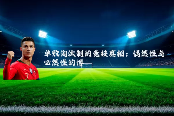 单败淘汰制的竞技真相:偶然性与必然性的博弈