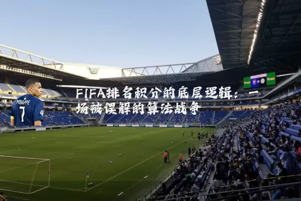FIFA排名积分的底层逻辑:一场被误解的算法战争