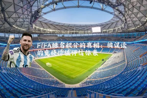 FIFA排名积分的真相：被误读的竞技价值评估体系