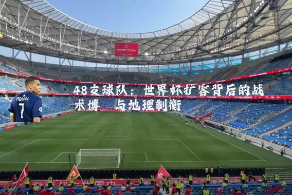 48支球队：世界杯扩容背后的战术博弈与地理制衡