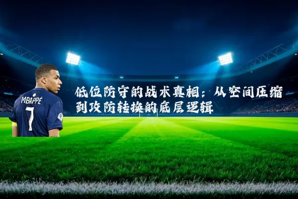 低位防守的战术真相:从空间压缩到攻防转换的底层逻辑